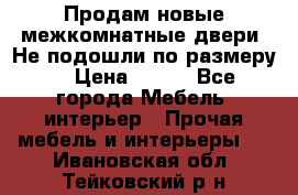 Продам новые межкомнатные двери .Не подошли по размеру. › Цена ­ 500 - Все города Мебель, интерьер » Прочая мебель и интерьеры   . Ивановская обл.,Тейковский р-н